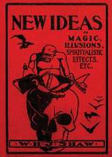 New Ideas in Magic, Illusions, Spiritualistic Effects, Etc.