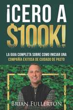 ¡Cero A $100k!: La Guía Completa Sobre Cómo Iniciar una Compañía Exitosa de Cuidado de Pasto